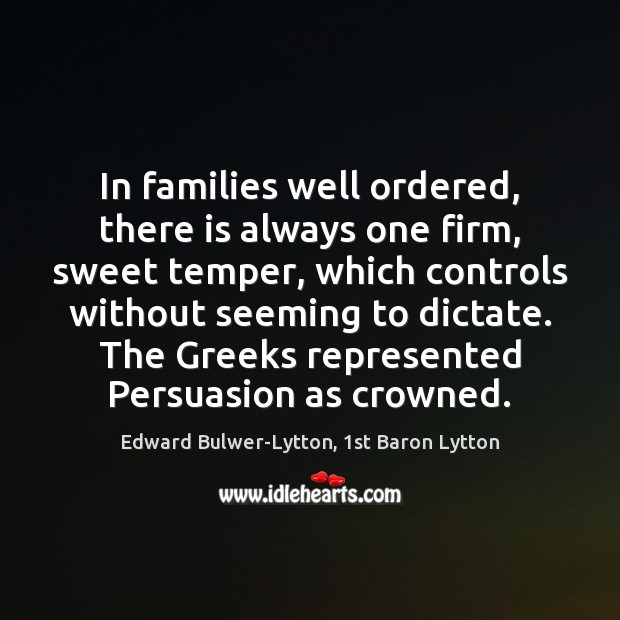 In families well ordered, there is always one firm, sweet temper, which Edward Bulwer-Lytton, 1st Baron Lytton Picture Quote