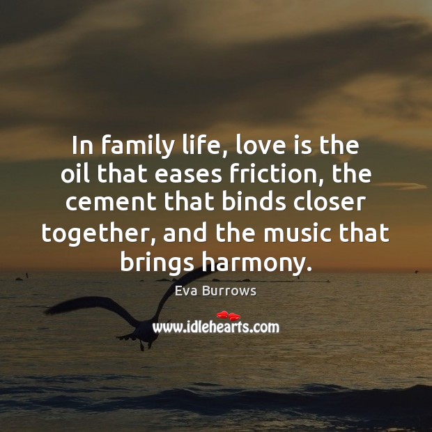 In family life, love is the oil that eases friction, the cement Eva Burrows Picture Quote