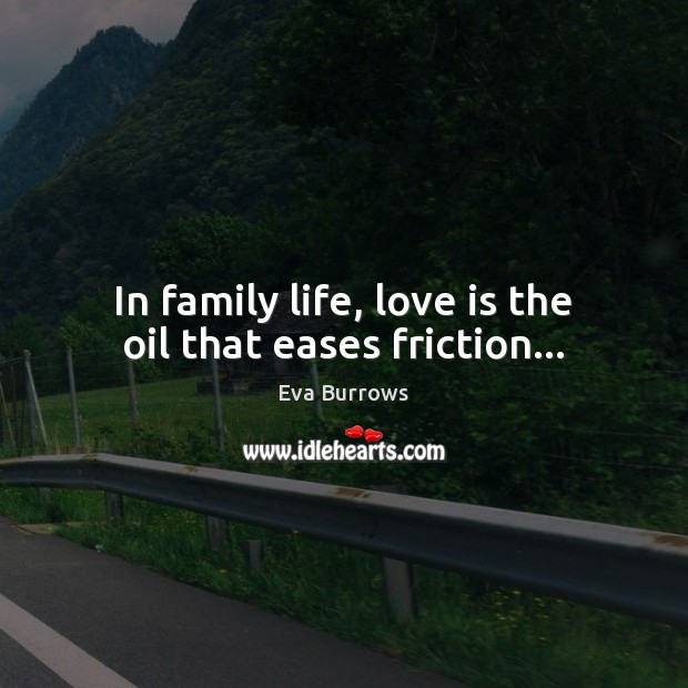 In family life, love is the oil that eases friction… Eva Burrows Picture Quote