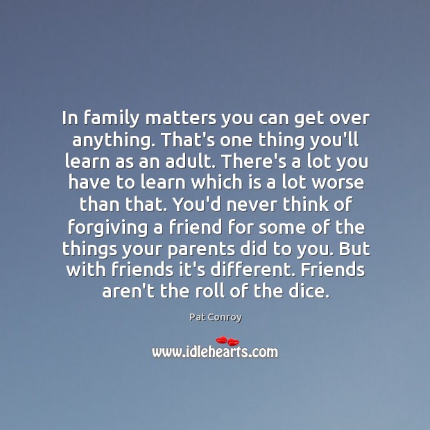 In family matters you can get over anything. That’s one thing you’ll Pat Conroy Picture Quote