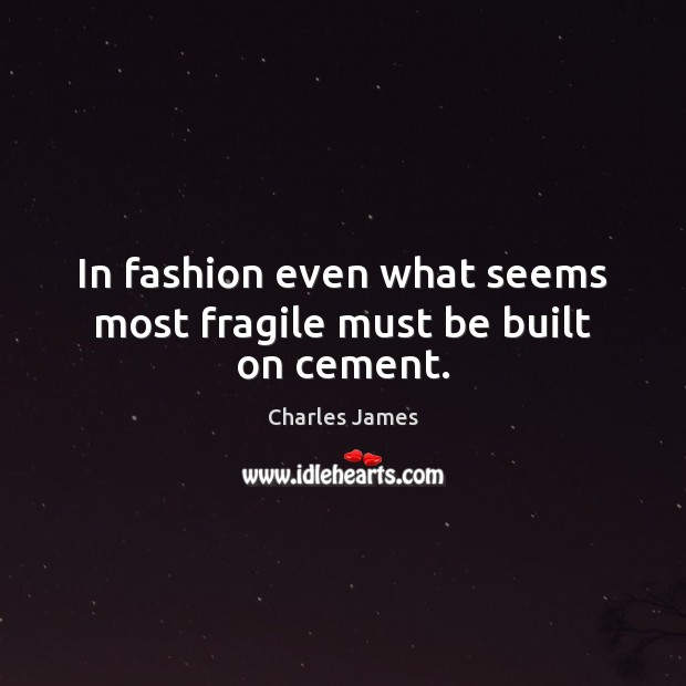 In fashion even what seems most fragile must be built on cement. 