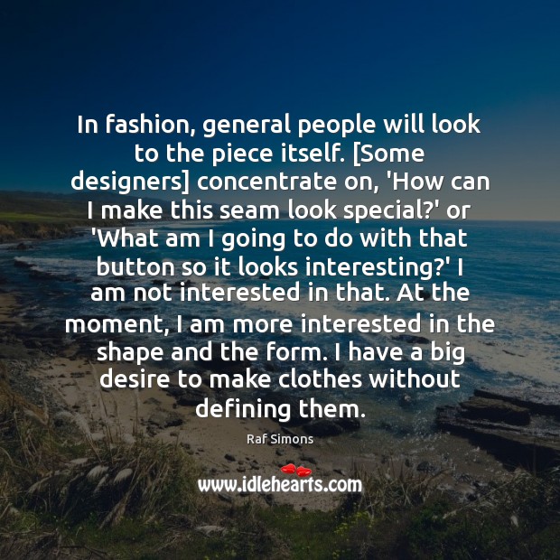 In fashion, general people will look to the piece itself. [Some designers] Raf Simons Picture Quote