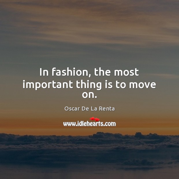 In fashion, the most important thing is to move on. Oscar De La Renta Picture Quote