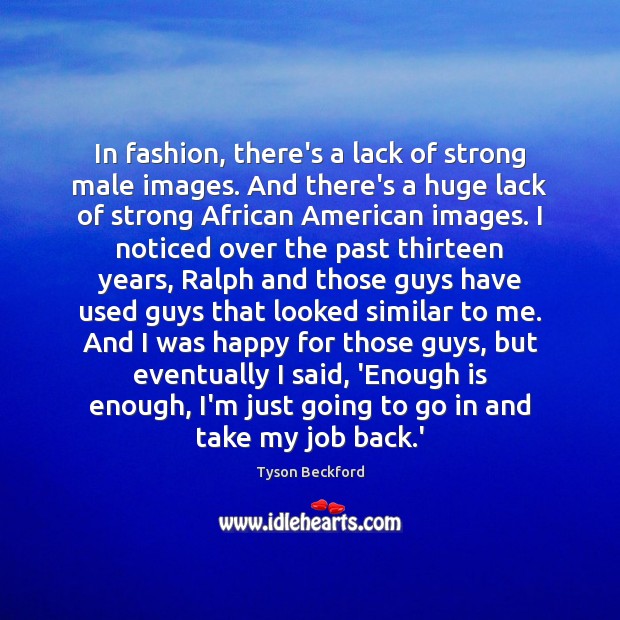 In fashion, there’s a lack of strong male images. And there’s a Tyson Beckford Picture Quote
