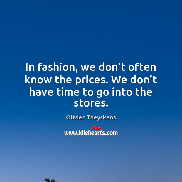 In fashion, we don’t often know the prices. We don’t have time to go into the stores. Olivier Theyskens Picture Quote