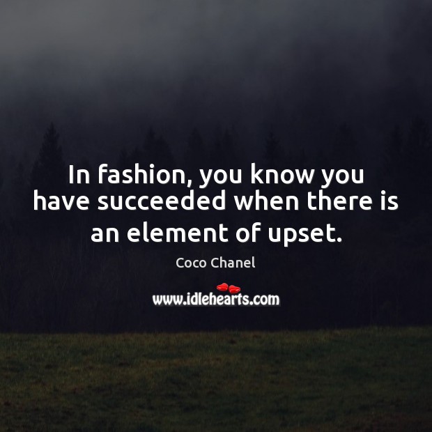 In fashion, you know you have succeeded when there is an element of upset. Coco Chanel Picture Quote