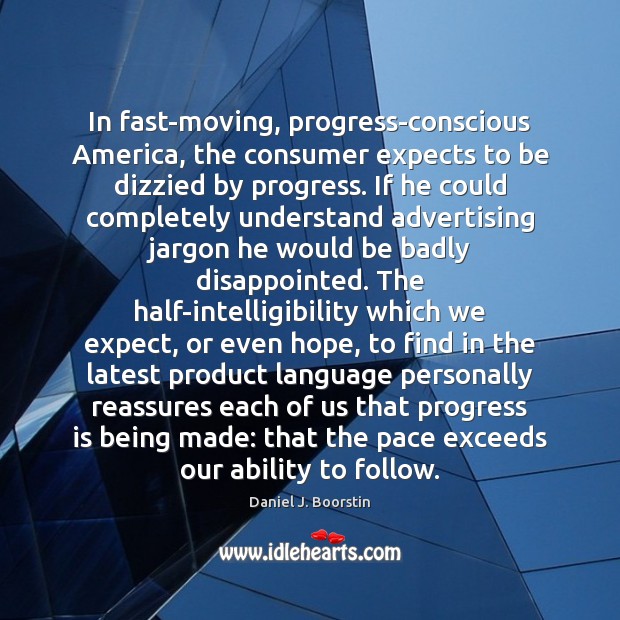 In fast-moving, progress-conscious America, the consumer expects to be dizzied by progress. Ability Quotes Image