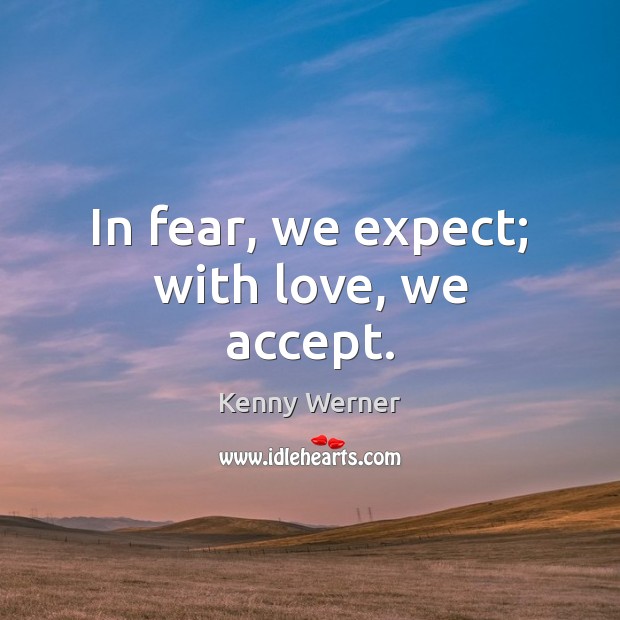 In fear, we expect; with love, we accept. Image