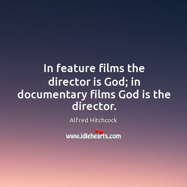 In feature films the director is God; in documentary films God is the director. Alfred Hitchcock Picture Quote