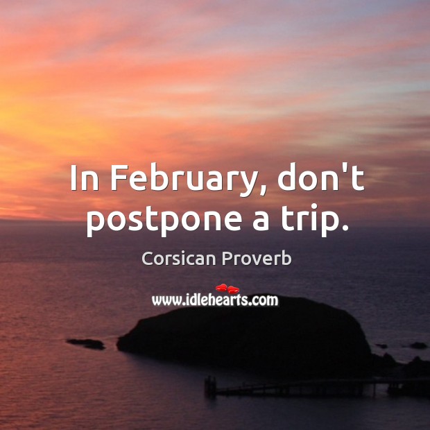 In february, don’t postpone a trip. Corsican Proverbs Image