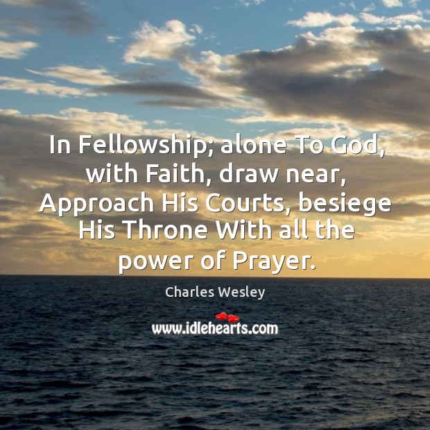 In fellowship; alone to God, with faith, draw near, approach his courts, besiege his throne with all the power of prayer. Image
