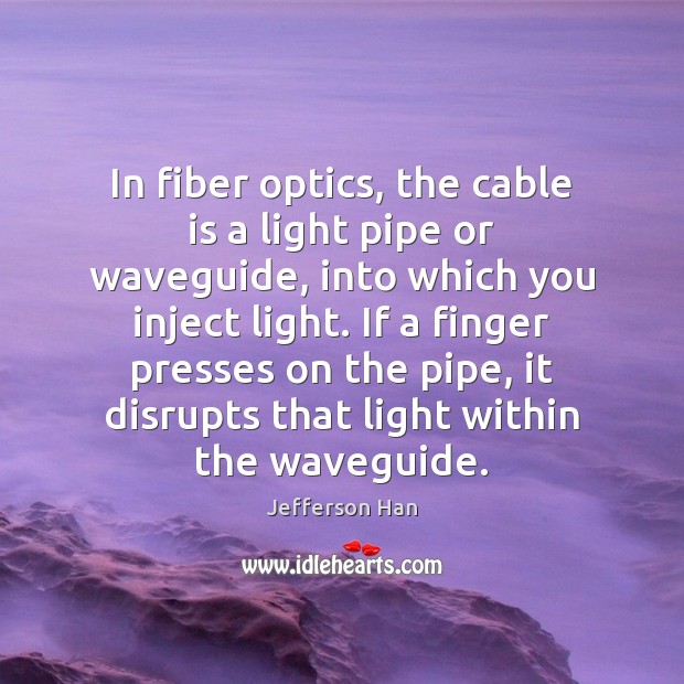 In fiber optics, the cable is a light pipe or waveguide, into Jefferson Han Picture Quote