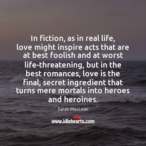 In fiction, as in real life, love might inspire acts that are Sarah MacLean Picture Quote