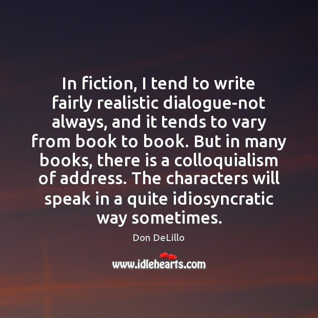 In fiction, I tend to write fairly realistic dialogue-not always, and it Don DeLillo Picture Quote