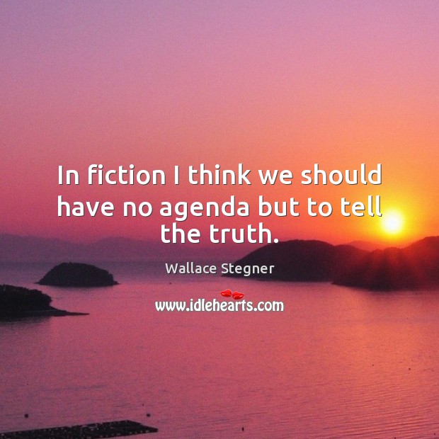 In fiction I think we should have no agenda but to tell the truth. Wallace Stegner Picture Quote