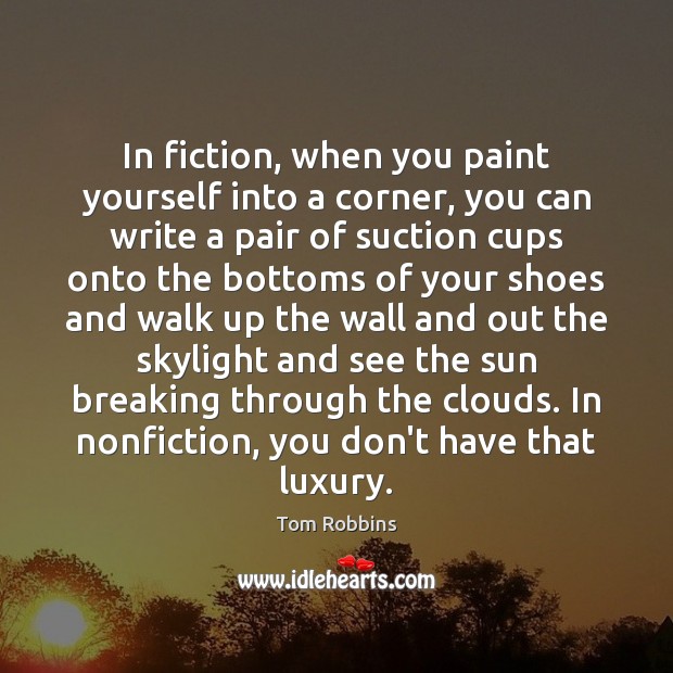 In fiction, when you paint yourself into a corner, you can write Tom Robbins Picture Quote