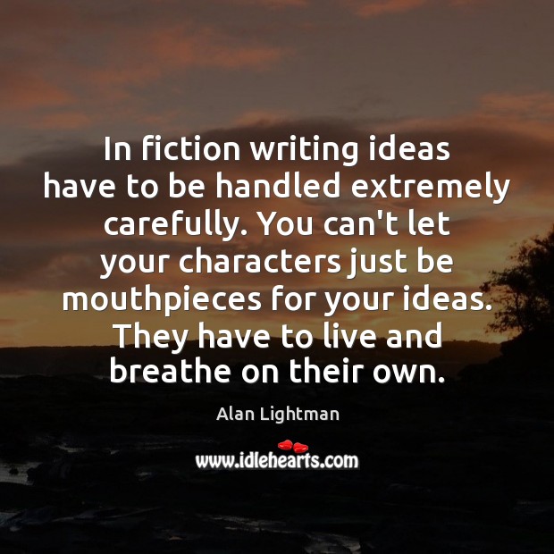 In fiction writing ideas have to be handled extremely carefully. You can’t Alan Lightman Picture Quote