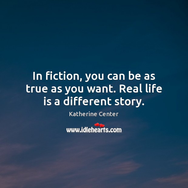 In fiction, you can be as true as you want. Real life is a different story. Real Life Quotes Image