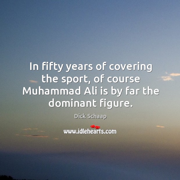 In fifty years of covering the sport, of course muhammad ali is by far the dominant figure. Dick Schaap Picture Quote