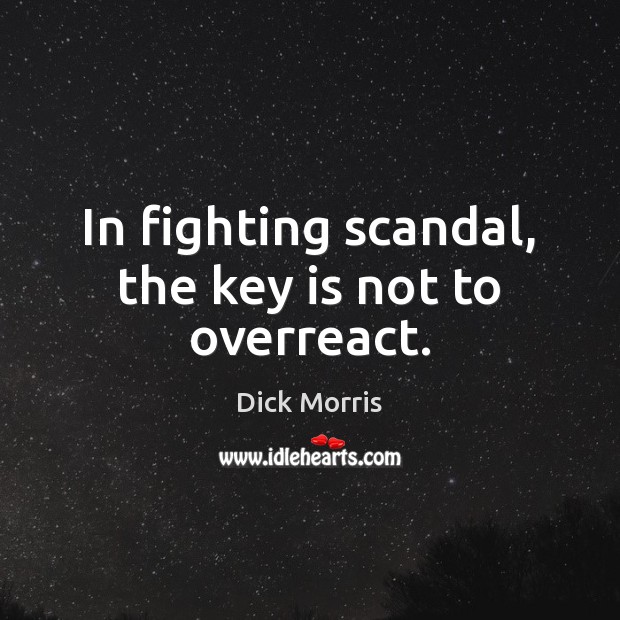 In fighting scandal, the key is not to overreact. Dick Morris Picture Quote