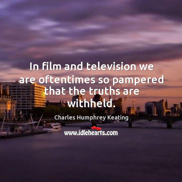 In film and television we are oftentimes so pampered that the truths are withheld. Charles Humphrey Keating Picture Quote