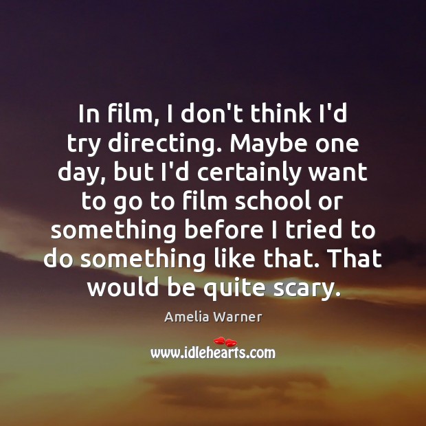 In film, I don’t think I’d try directing. Maybe one day, but Amelia Warner Picture Quote
