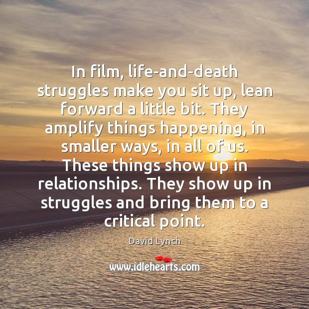 In film, life-and-death struggles make you sit up, lean forward a little David Lynch Picture Quote