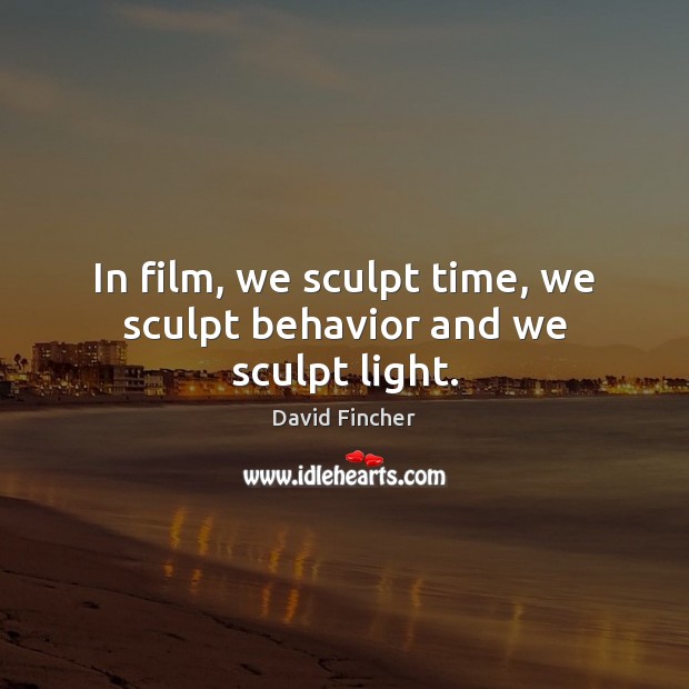 In film, we sculpt time, we sculpt behavior and we sculpt light. David Fincher Picture Quote