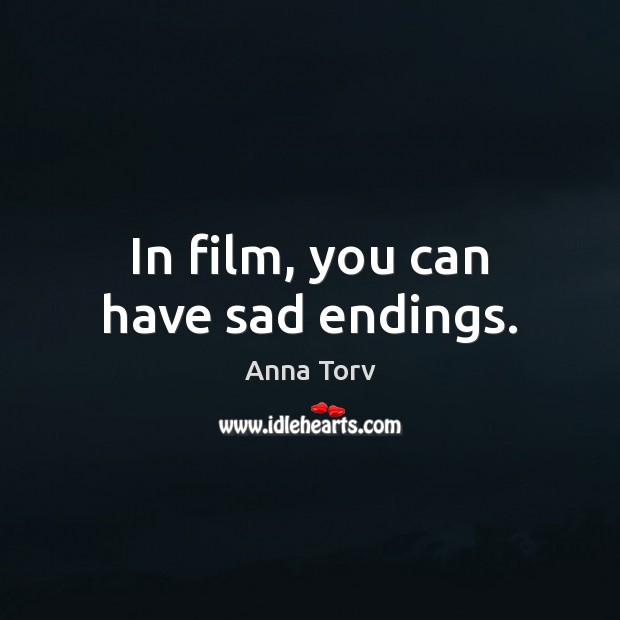 In film, you can have sad endings. Image