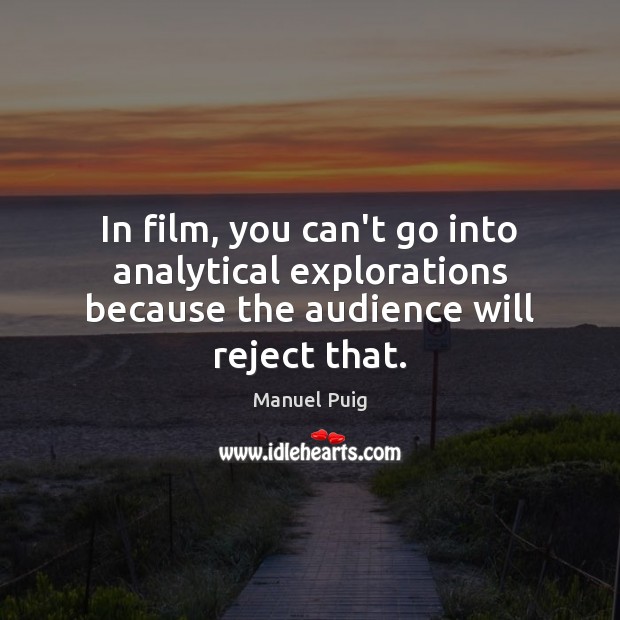 In film, you can’t go into analytical explorations because the audience will reject that. Manuel Puig Picture Quote
