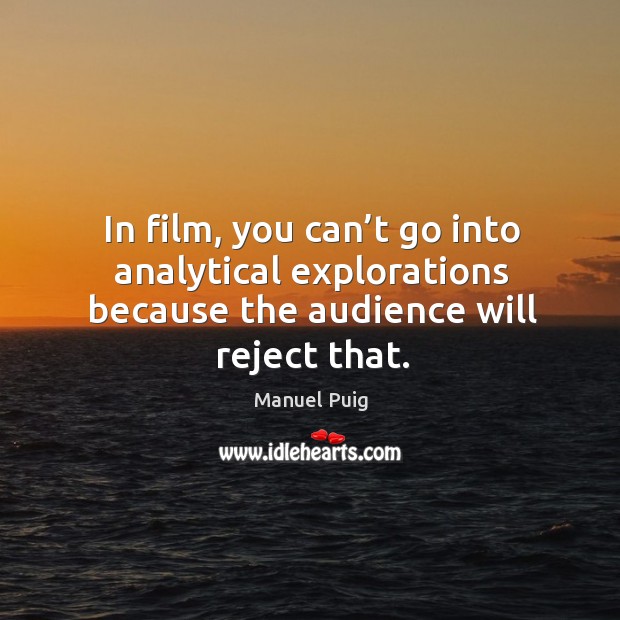 In film, you can’t go into analytical explorations because the audience will reject that. Manuel Puig Picture Quote