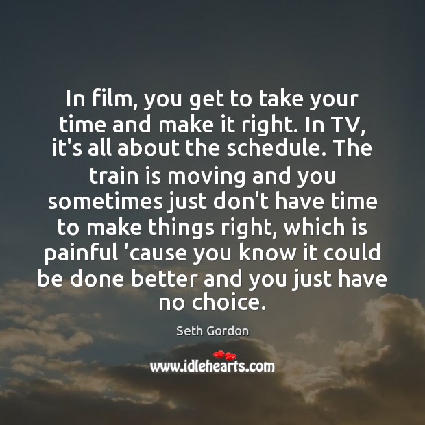 In film, you get to take your time and make it right. Seth Gordon Picture Quote