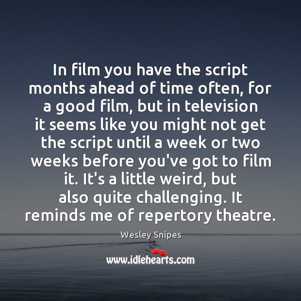 In film you have the script months ahead of time often, for Wesley Snipes Picture Quote