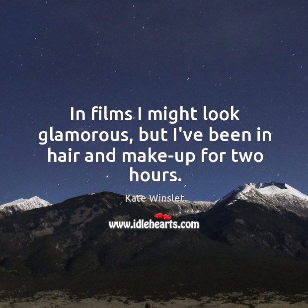 In films I might look glamorous, but I’ve been in hair and make-up for two hours. Kate Winslet Picture Quote