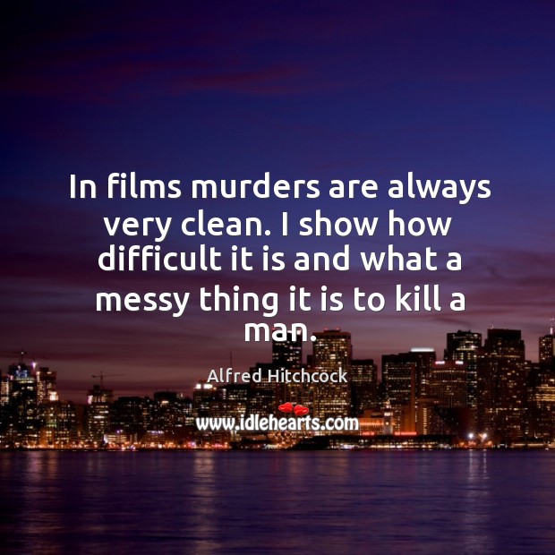 In films murders are always very clean. I show how difficult it is and what a messy Alfred Hitchcock Picture Quote
