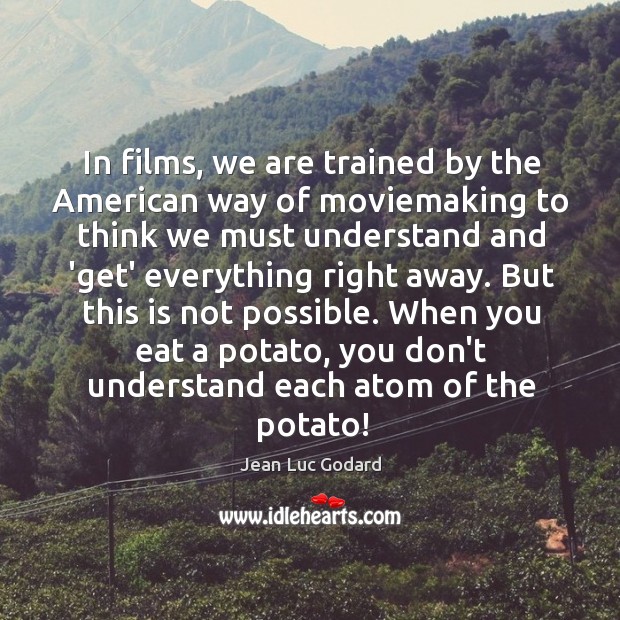 In films, we are trained by the American way of moviemaking to Jean Luc Godard Picture Quote