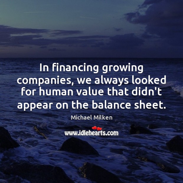In financing growing companies, we always looked for human value that didn’t Michael Milken Picture Quote