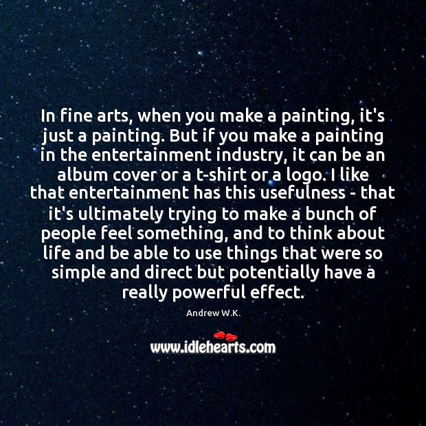 In fine arts, when you make a painting, it’s just a painting. Andrew W.K. Picture Quote