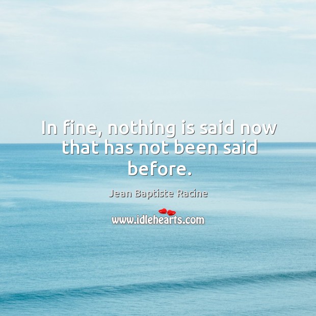 In fine, nothing is said now that has not been said before. Image