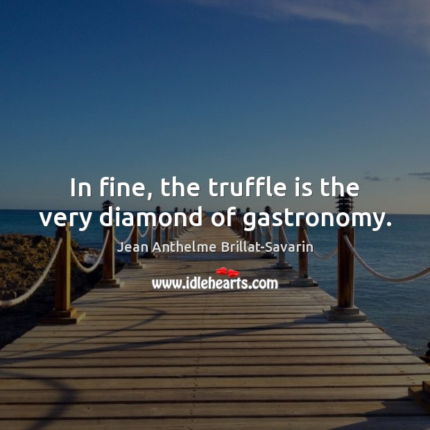 In fine, the truffle is the very diamond of gastronomy. Jean Anthelme Brillat-Savarin Picture Quote