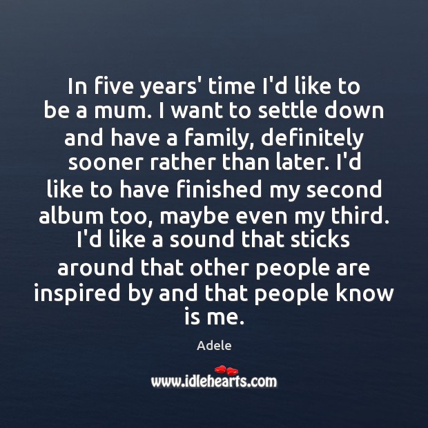 In five years’ time I’d like to be a mum. I want Adele Picture Quote
