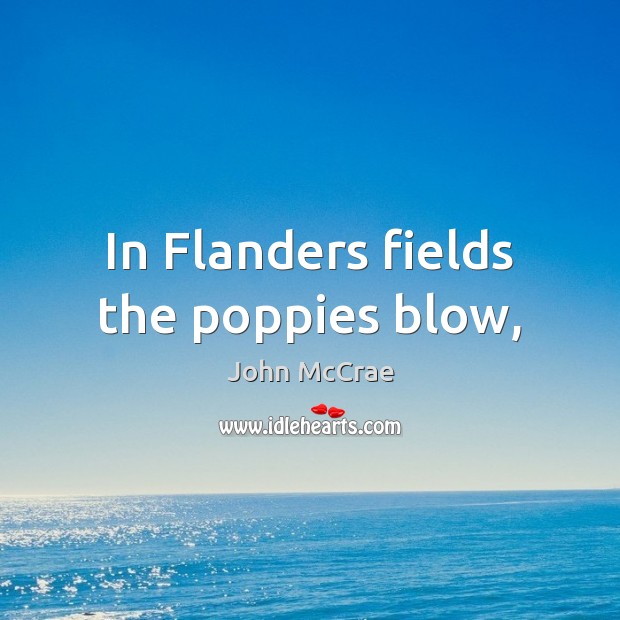 In Flanders fields the poppies blow, John McCrae Picture Quote