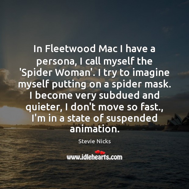 In Fleetwood Mac I have a persona, I call myself the ‘Spider Stevie Nicks Picture Quote