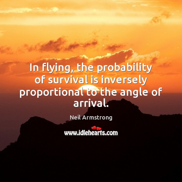 In flying, the probability of survival is inversely proportional to the angle of arrival. Neil Armstrong Picture Quote