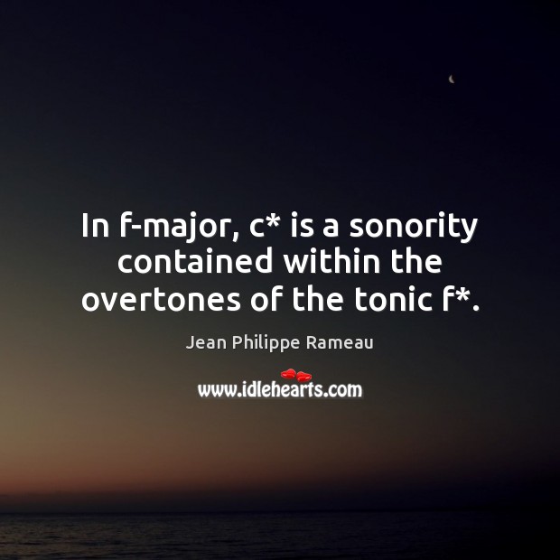 In f-major, c* is a sonority contained within the overtones of the tonic f*. Jean Philippe Rameau Picture Quote