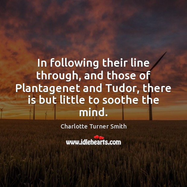 In following their line through, and those of Plantagenet and Tudor, there Charlotte Turner Smith Picture Quote