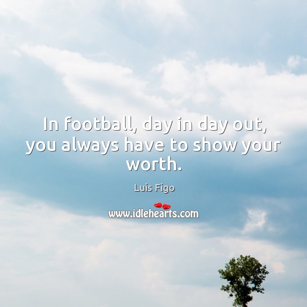In football, day in day out, you always have to show your worth. Luis Figo Picture Quote