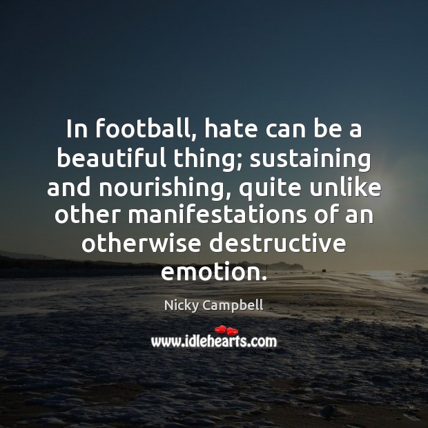 In football, hate can be a beautiful thing; sustaining and nourishing, quite Emotion Quotes Image