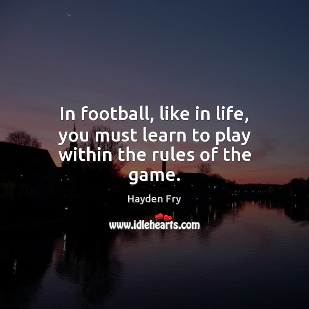In football, like in life, you must learn to play within the rules of the game. Hayden Fry Picture Quote