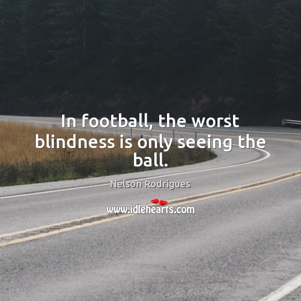 In football, the worst blindness is only seeing the ball. Nelson Rodrigues Picture Quote